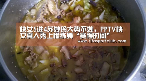 快女5进4苏妙玲大势不妙,PPTV快女真人秀上慌练舞“赛程时间”(图1) 球队资料