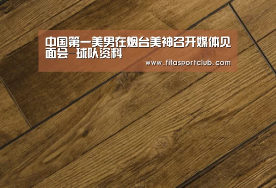 中国第一美男在烟台美神召开媒体见面会-球队资料(图2) 新闻快讯