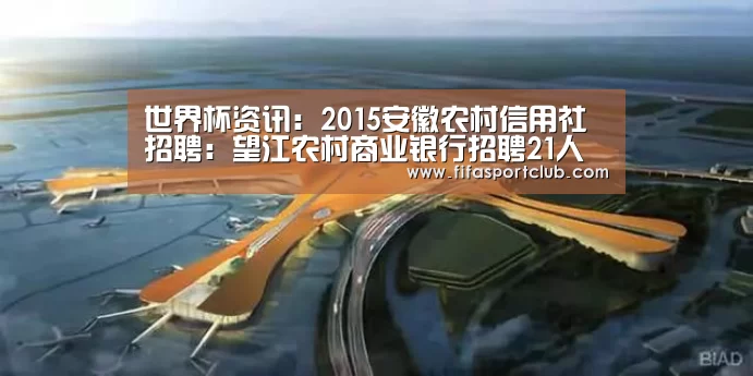 世界杯资讯:2015安徽农村信用社招聘:望江农村商业银行招聘21人(图3) 新闻快讯