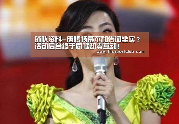 球队资料-唐嫣杨幂不和传闻坐实?活动后台终于同框却零互动!(图3) 赛程时间