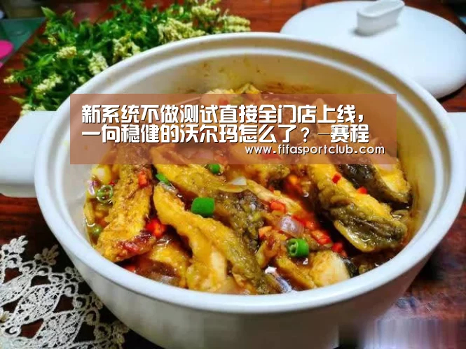 新系统不做测试直接全门店上线,一向稳健的沃尔玛怎么了?-赛程时间(图1) 球队资料