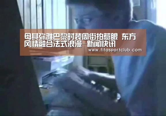 母其弥雅巴黎时装周街拍惹眼 东方风情融合法式浪漫-新闻快讯(图4) 球队资料