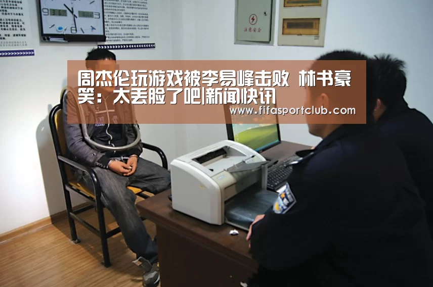 周杰伦玩游戏被李易峰击败 林书豪笑:太丢脸了吧|新闻快讯(图3) 球队资料